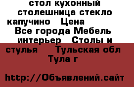 стол кухонный столешница стекло капучино › Цена ­ 12 000 - Все города Мебель, интерьер » Столы и стулья   . Тульская обл.,Тула г.